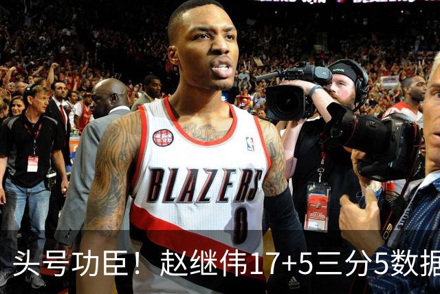 头号功臣！赵继伟17+5三分5数据全队最高 攻传一把抓诠释队长本色